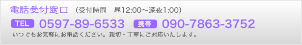 �d�b��t�����i��t���ԁ@��12�F00�`�[��1�F00�jTEL�F0597-89-6533�A�g��:090-7863-3752�@���ł����C�y�ɂ��d�b���������B�e�؁E���J�ɂ��Ή��������܂��B